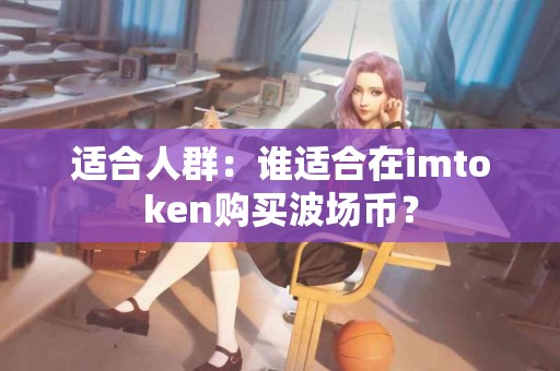 适合人群：谁适合在imtoken购买波场币？