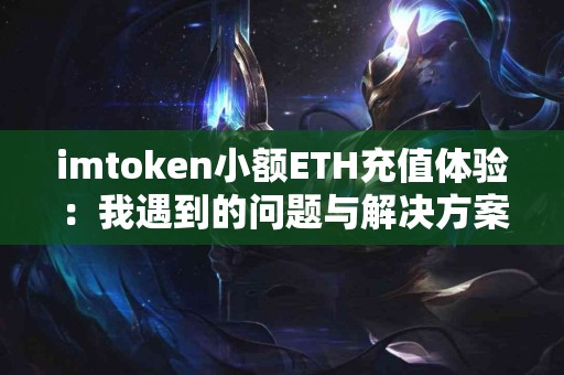 imtoken小额ETH充值体验：我遇到的问题与解决方案
