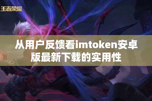 从用户反馈看imtoken安卓版最新下载的实用性