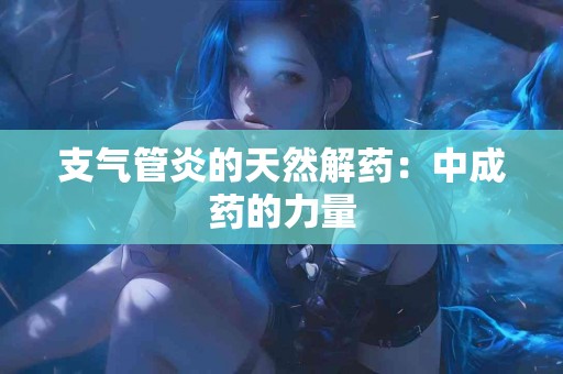 支气管炎的天然解药：中成药的力量