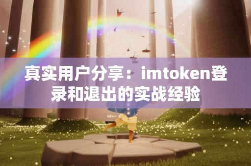 真实用户分享：imtoken登录和退出的实战经验