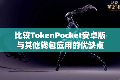 比较TokenPocket安卓版与其他钱包应用的优缺点