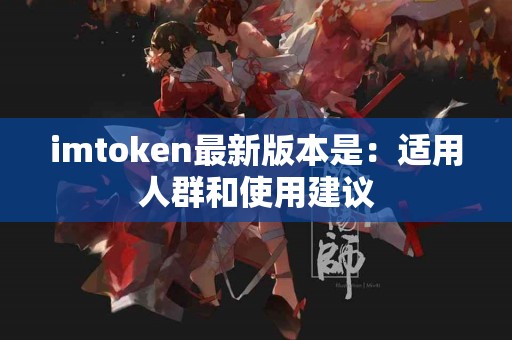 imtoken最新版本是：适用人群和使用建议