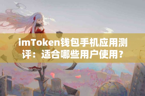 imToken钱包手机应用测评：适合哪些用户使用？