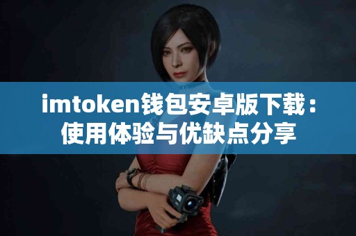 imtoken钱包安卓版下载：使用体验与优缺点分享