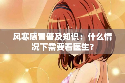 风寒感冒普及知识：什么情况下需要看医生？