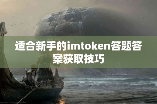 适合新手的imtoken答题答案获取技巧