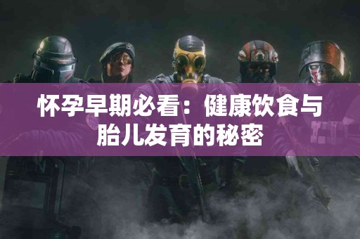 怀孕早期必看：健康饮食与胎儿发育的秘密