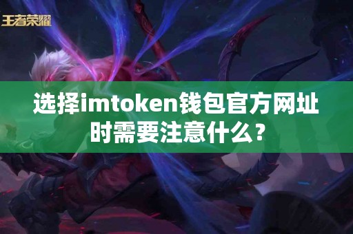 选择imtoken钱包官方网址时需要注意什么？