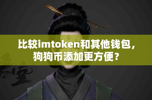 比较imtoken和其他钱包，狗狗币添加更方便？