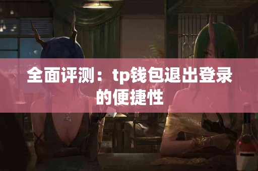 全面评测：tp钱包退出登录的便捷性