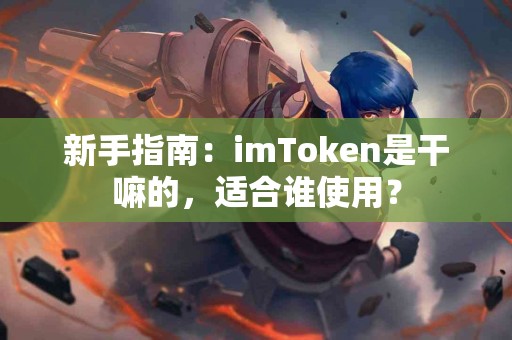 新手指南：imToken是干嘛的，适合谁使用？