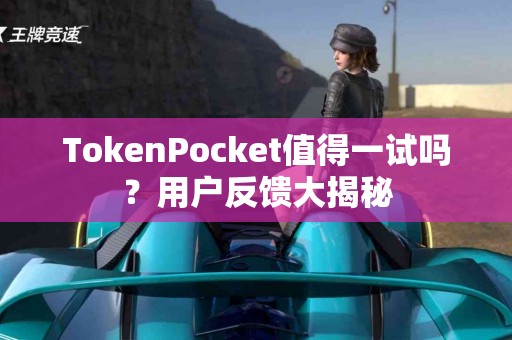 TokenPocket值得一试吗？用户反馈大揭秘
