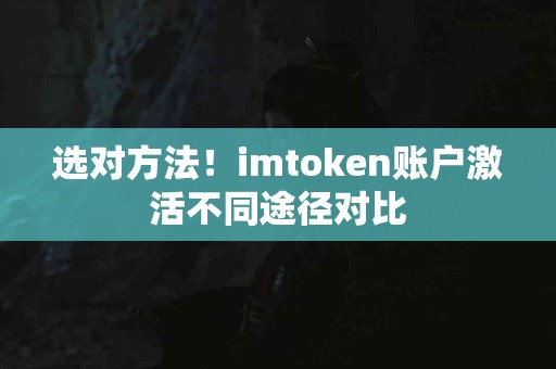 选对方法！imtoken账户激活不同途径对比