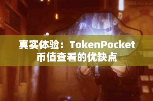 真实体验：TokenPocket币值查看的优缺点