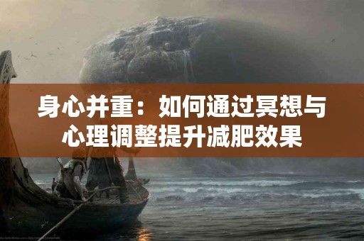 身心并重：如何通过冥想与心理调整提升减肥效果