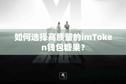 如何选择高质量的imToken钱包糖果？