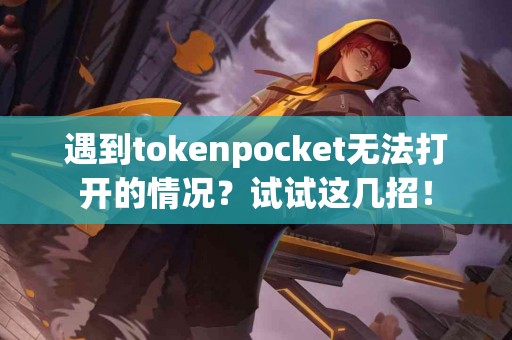 遇到tokenpocket无法打开的情况？试试这几招！