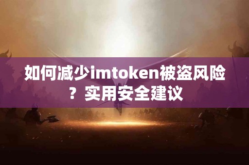 如何减少imtoken被盗风险？实用安全建议