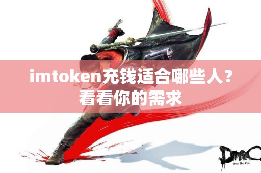 imtoken充钱适合哪些人？看看你的需求
