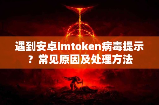遇到安卓imtoken病毒提示？常见原因及处理方法