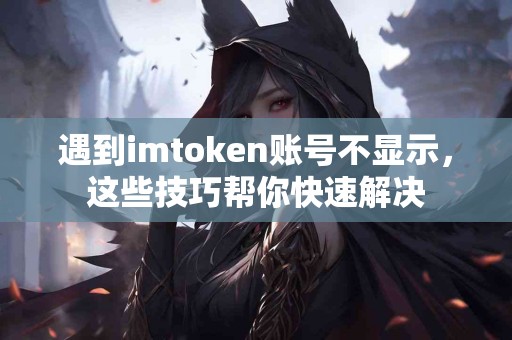 遇到imtoken账号不显示，这些技巧帮你快速解决