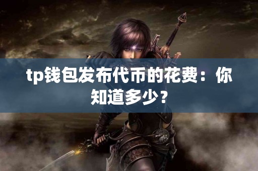 tp钱包发布代币的花费：你知道多少？