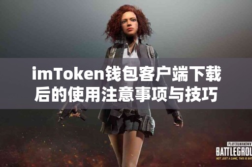 imToken钱包客户端下载后的使用注意事项与技巧