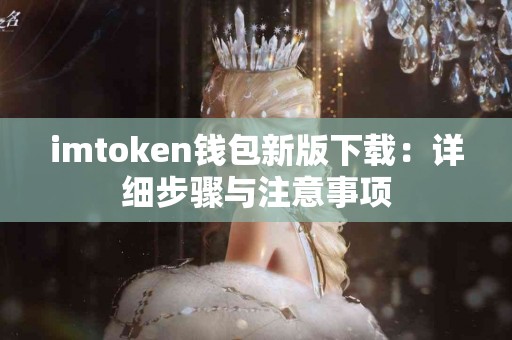 imtoken钱包新版下载：详细步骤与注意事项