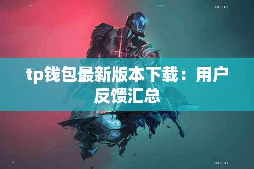 tp钱包最新版本下载：用户反馈汇总