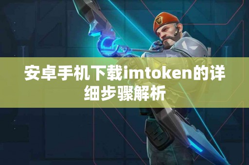 安卓手机下载imtoken的详细步骤解析