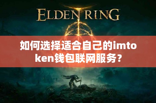 如何选择适合自己的imtoken钱包联网服务？