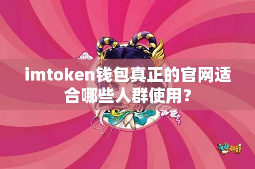 imtoken钱包真正的官网适合哪些人群使用？