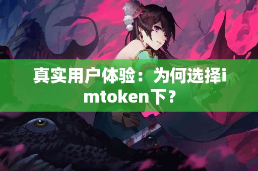 真实用户体验：为何选择imtoken下？