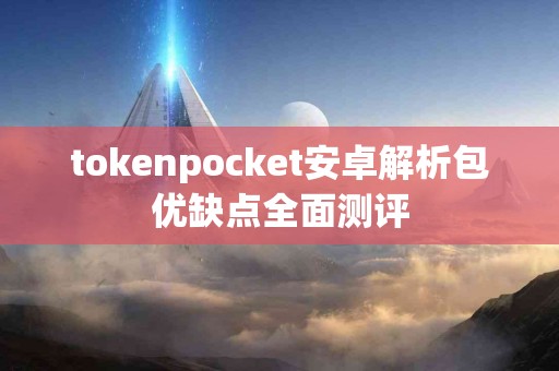 tokenpocket安卓解析包优缺点全面测评