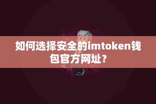 如何选择安全的imtoken钱包官方网址？