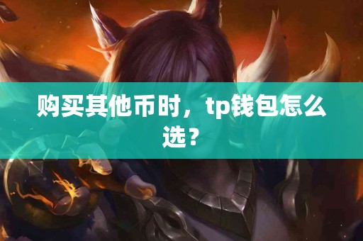 购买其他币时，tp钱包怎么选？