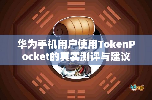 华为手机用户使用TokenPocket的真实测评与建议