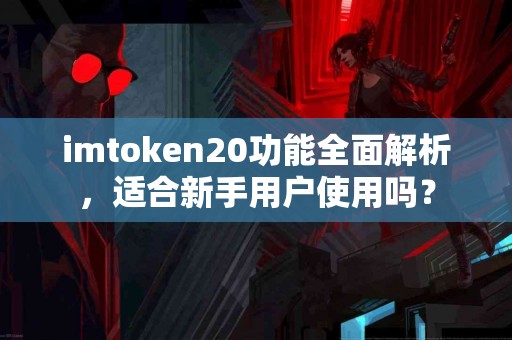 imtoken20功能全面解析，适合新手用户使用吗？