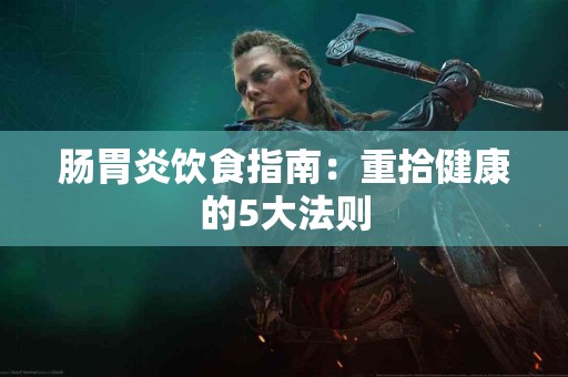 肠胃炎饮食指南：重拾健康的5大法则