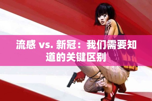 流感 vs. 新冠：我们需要知道的关键区别