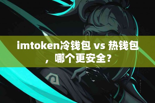 imtoken冷钱包 vs 热钱包，哪个更安全？