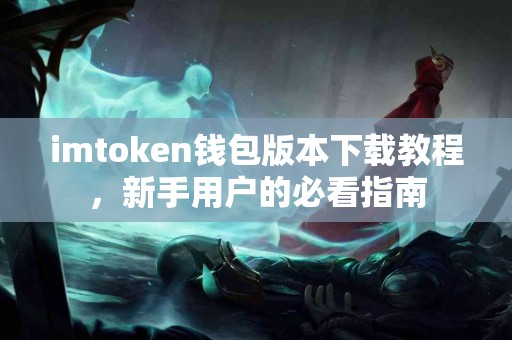 imtoken钱包版本下载教程，新手用户的必看指南