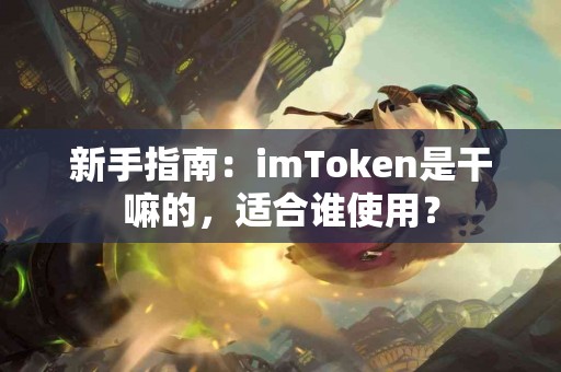 新手指南：imToken是干嘛的，适合谁使用？