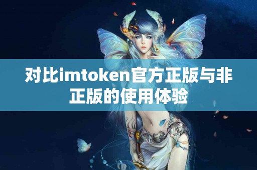 对比imtoken官方正版与非正版的使用体验