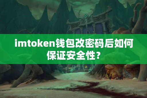 imtoken钱包改密码后如何保证安全性？