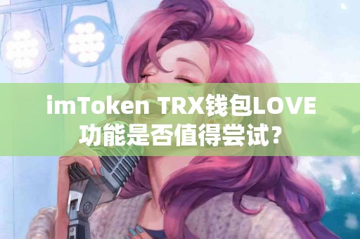 imToken TRX钱包LOVE功能是否值得尝试？