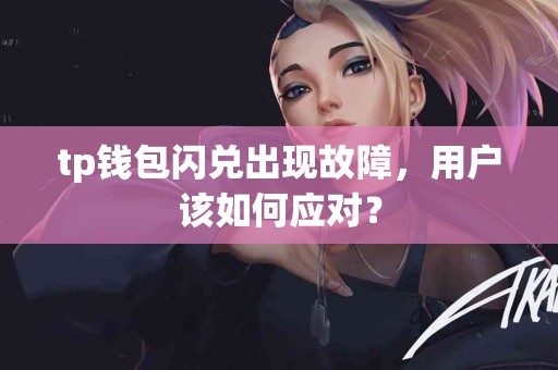 tp钱包闪兑出现故障，用户该如何应对？