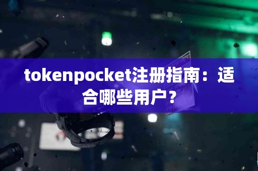 tokenpocket注册指南：适合哪些用户？