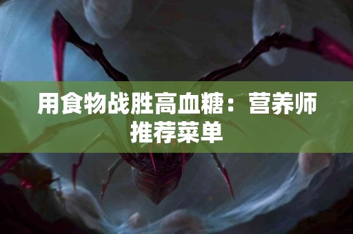 用食物战胜高血糖：营养师推荐菜单